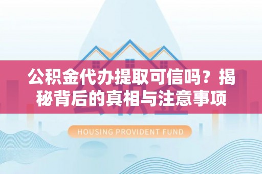 沿滩公积金代办提取可信吗？揭秘背后的真相与注意事项
