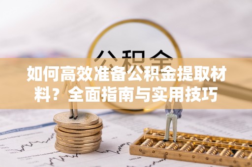 沿滩如何高效准备公积金提取材料？全面指南与实用技巧
