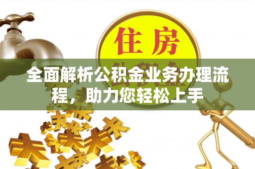 沿滩全面解析公积金业务办理流程，助力您轻松上手