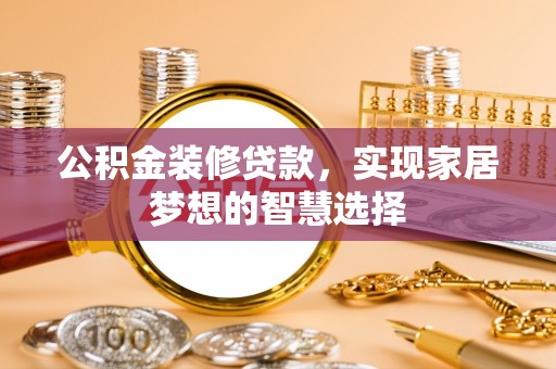 沿滩公积金装修贷款，实现家居梦想的智慧选择