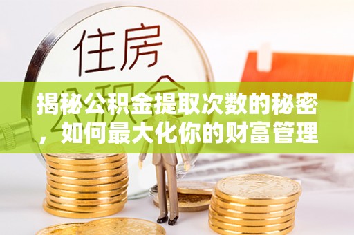 沿滩揭秘公积金提取次数的秘密，如何最大化你的财富管理