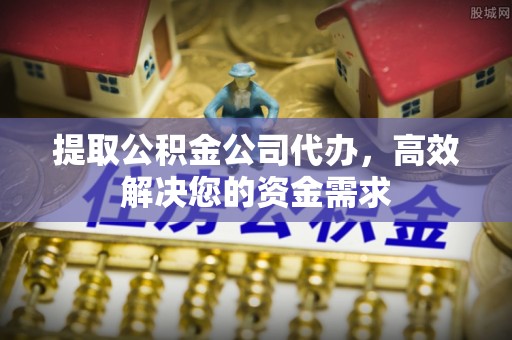 沿滩提取公积金公司代办，高效解决您的资金需求
