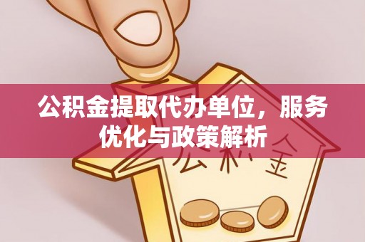 沿滩公积金提取代办单位，服务优化与政策解析