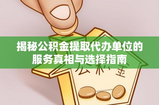 沿滩揭秘公积金提取代办单位的服务真相与选择指南