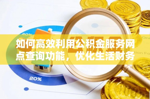 沿滩如何高效利用公积金服务网点查询功能，优化生活财务管理