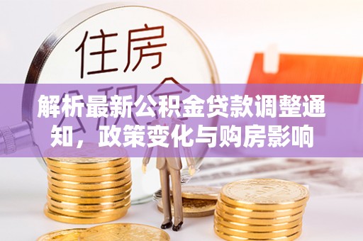 沿滩解析最新公积金贷款调整通知，政策变化与购房影响