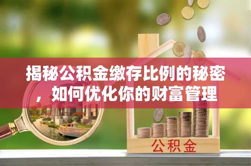 沿滩揭秘公积金缴存比例的秘密，如何优化你的财富管理