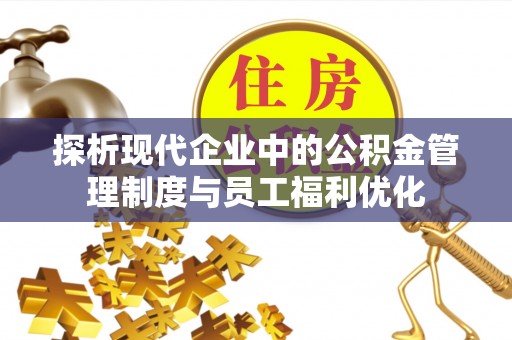 沿滩探析现代企业中的公积金管理制度与员工福利优化