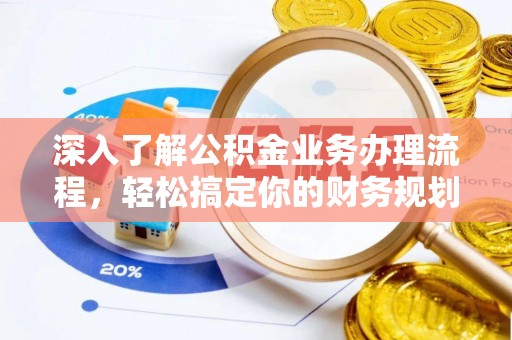沿滩深入了解公积金业务办理流程，轻松搞定你的财务规划