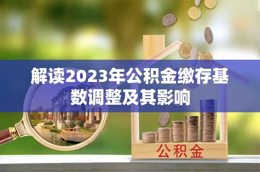 沿滩解读2023年公积金缴存基数调整及其影响