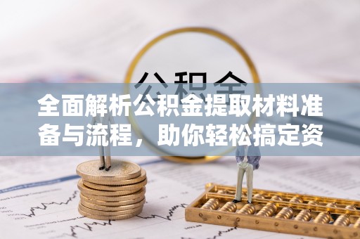 沿滩全面解析公积金提取材料准备与流程，助你轻松搞定资金提取
