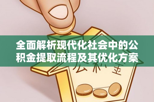 沿滩全面解析现代化社会中的公积金提取流程及其优化方案