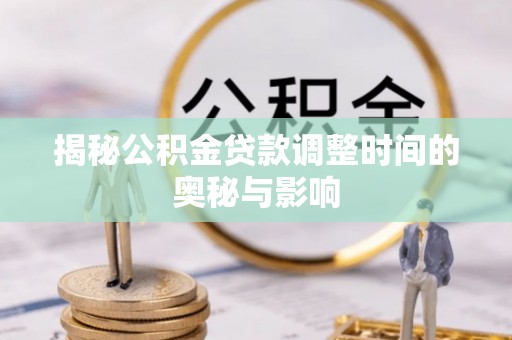 沿滩揭秘公积金贷款调整时间的奥秘与影响
