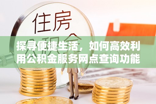沿滩探寻便捷生活，如何高效利用公积金服务网点查询功能