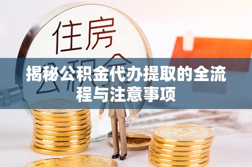 沿滩揭秘公积金代办提取的全流程与注意事项