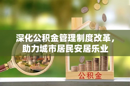 沿滩深化公积金管理制度改革，助力城市居民安居乐业