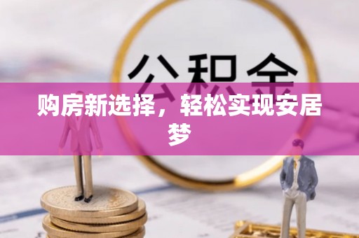 沿滩购房新选择，轻松实现安居梦