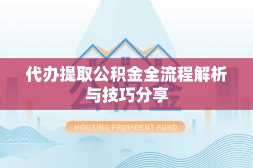 沿滩代办提取公积金全流程解析与技巧分享
