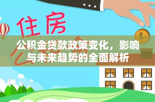 沿滩公积金贷款政策变化，影响与未来趋势的全面解析