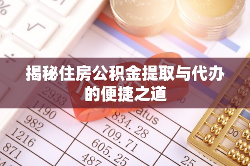 沿滩揭秘住房公积金提取与代办的便捷之道