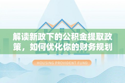 沿滩解读新政下的公积金提取政策，如何优化你的财务规划