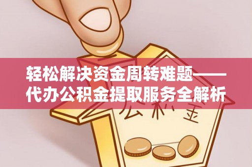 沿滩轻松解决资金周转难题——代办公积金提取服务全解析