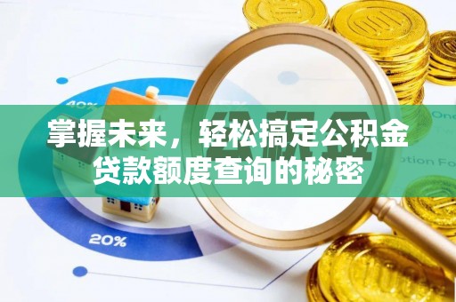 沿滩掌握未来，轻松搞定公积金贷款额度查询的秘密