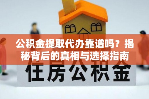 沿滩公积金提取代办靠谱吗？揭秘背后的真相与选择指南