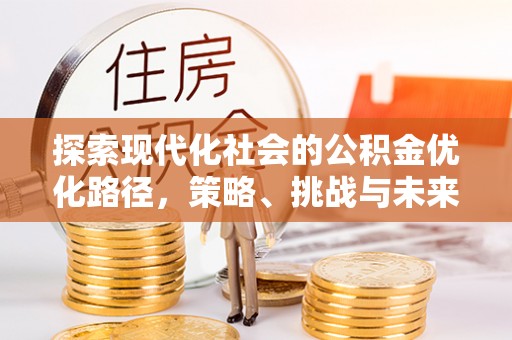 沿滩探索现代化社会的公积金优化路径，策略、挑战与未来展望