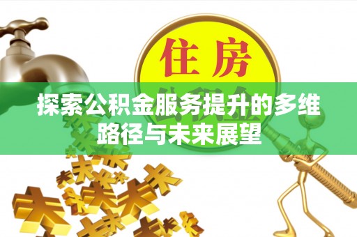 沿滩探索公积金服务提升的多维路径与未来展望