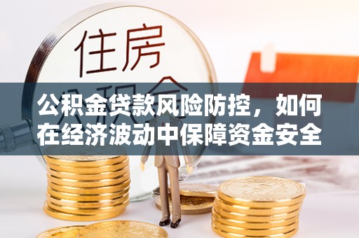 沿滩公积金贷款风险防控，如何在经济波动中保障资金安全