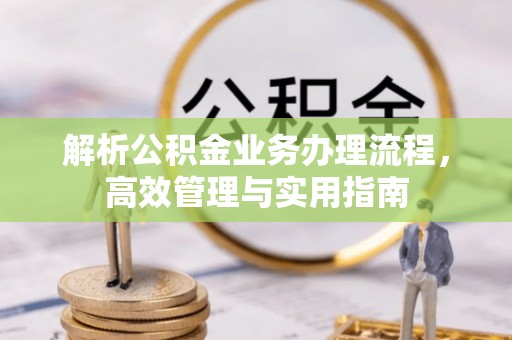 沿滩解析公积金业务办理流程，高效管理与实用指南