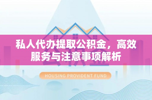 沿滩私人代办提取公积金，高效服务与注意事项解析