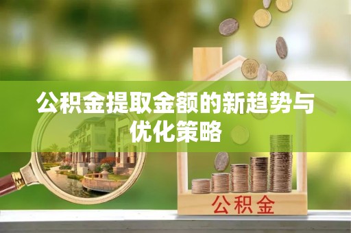 沿滩公积金提取金额的新趋势与优化策略