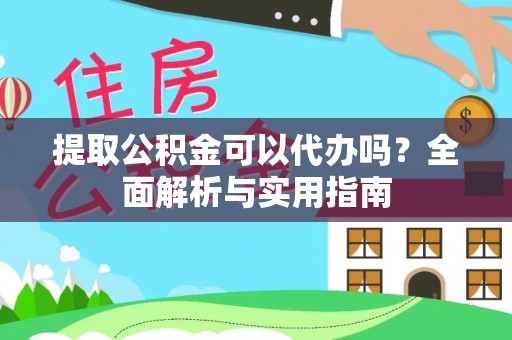 沿滩提取公积金可以代办吗？全面解析与实用指南