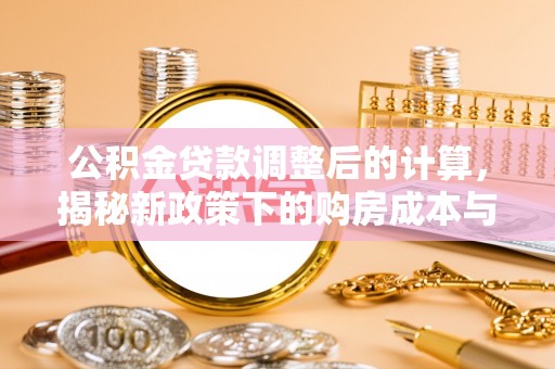 沿滩公积金贷款调整后的计算，揭秘新政策下的购房成本与规划策略
