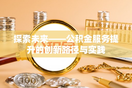 沿滩探索未来——公积金服务提升的创新路径与实践