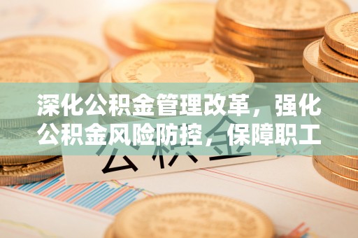 沿滩深化公积金管理改革，强化公积金风险防控，保障职工权益
