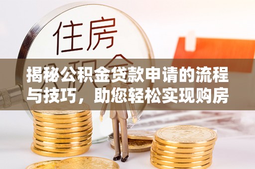 沿滩揭秘公积金贷款申请的流程与技巧，助您轻松实现购房梦
