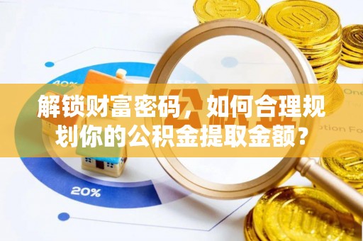 沿滩解锁财富密码，如何合理规划你的公积金提取金额？