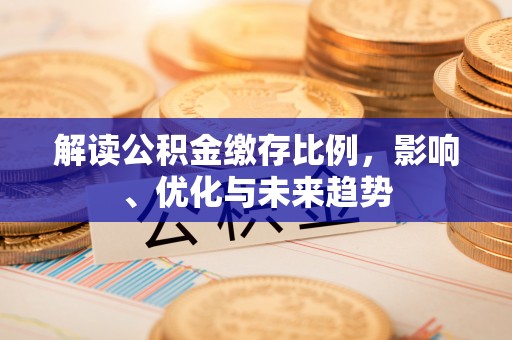 沿滩解读公积金缴存比例，影响、优化与未来趋势