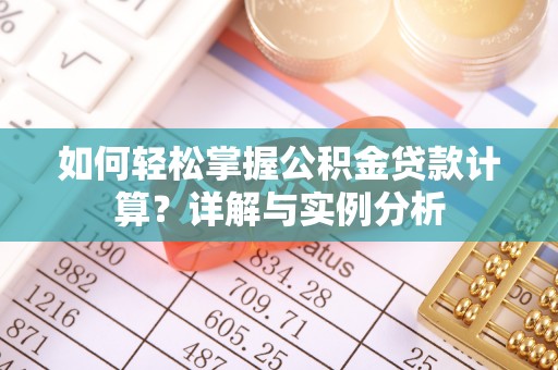 沿滩如何轻松掌握公积金贷款计算？详解与实例分析