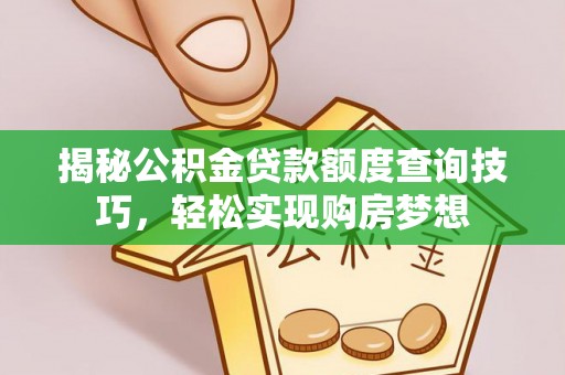 沿滩揭秘公积金贷款额度查询技巧，轻松实现购房梦想