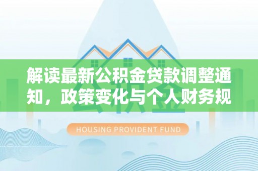 沿滩解读最新公积金贷款调整通知，政策变化与个人财务规划的影响