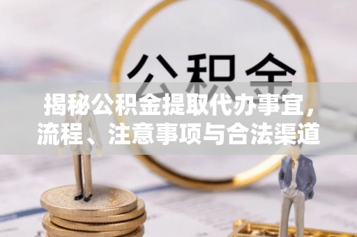 沿滩揭秘公积金提取代办事宜，流程、注意事项与合法渠道