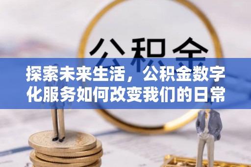 沿滩探索未来生活，公积金数字化服务如何改变我们的日常