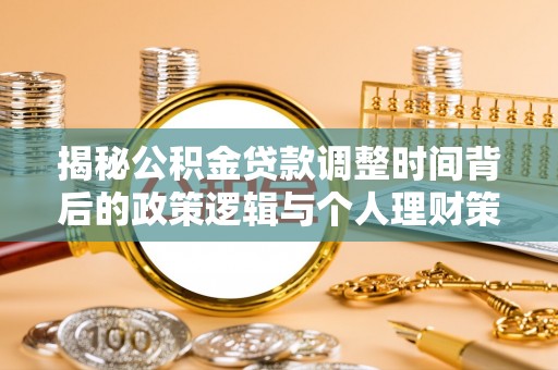 沿滩揭秘公积金贷款调整时间背后的政策逻辑与个人理财策略