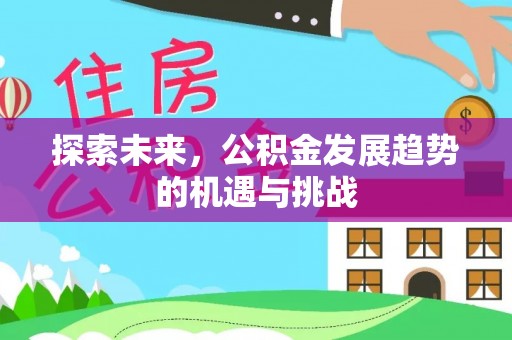 沿滩探索未来，公积金发展趋势的机遇与挑战