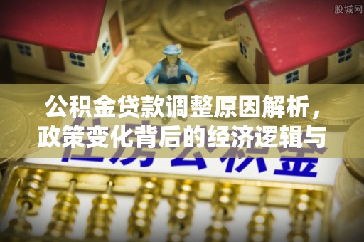 沿滩公积金贷款调整原因解析，政策变化背后的经济逻辑与民生考量