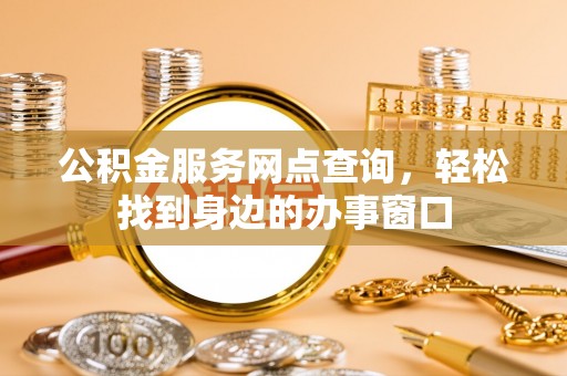 沿滩公积金服务网点查询，轻松找到身边的办事窗口